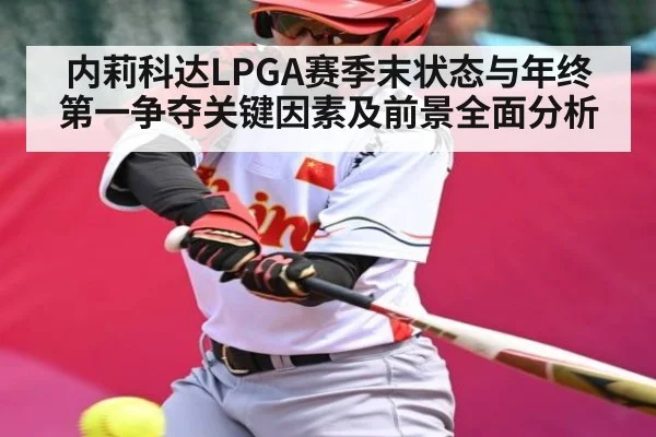 内莉科达LPGA赛季末状态与年终第一争夺关键因素及前景全面分析