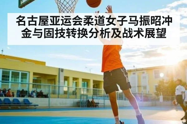 名古屋亚运会柔道女子马振昭冲金与固技转换分析及战术展望