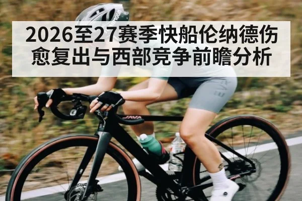 2026至27赛季快船伦纳德伤愈复出与西部竞争前瞻分析